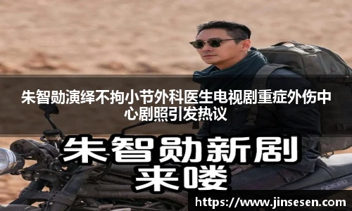 朱智勋演绎不拘小节外科医生电视剧重症外伤中心剧照引发热议