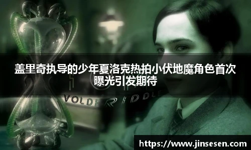 盖里奇执导的少年夏洛克热拍小伏地魔角色首次曝光引发期待