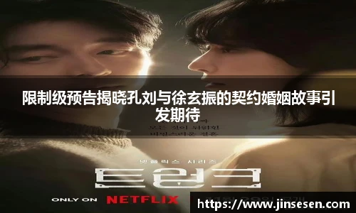限制级预告揭晓孔刘与徐玄振的契约婚姻故事引发期待