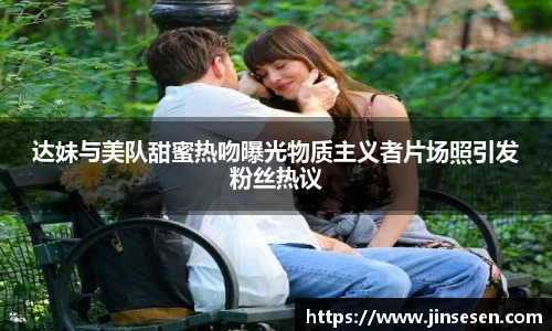 达妹与美队甜蜜热吻曝光物质主义者片场照引发粉丝热议