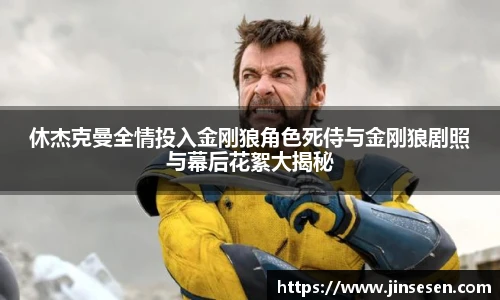 休杰克曼全情投入金刚狼角色死侍与金刚狼剧照与幕后花絮大揭秘