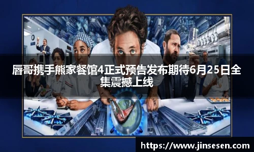 唇哥携手熊家餐馆4正式预告发布期待6月25日全集震撼上线