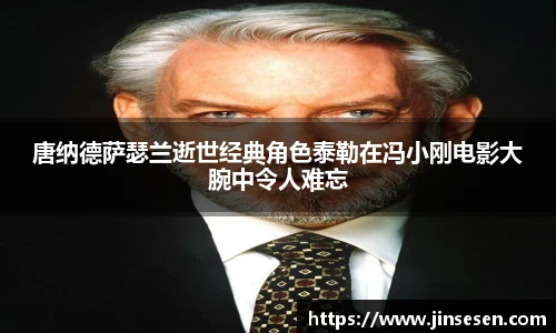 唐纳德萨瑟兰逝世经典角色泰勒在冯小刚电影大腕中令人难忘