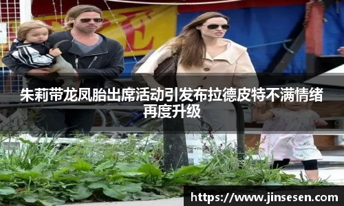 朱莉带龙凤胎出席活动引发布拉德皮特不满情绪再度升级