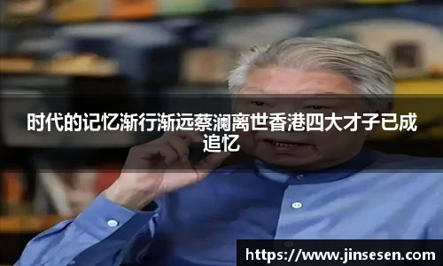 时代的记忆渐行渐远蔡澜离世香港四大才子已成追忆