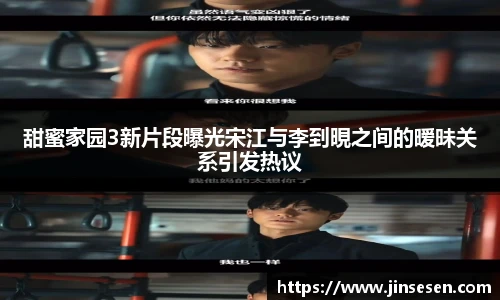 多彩联盟官网甜蜜家园3新片段曝光宋江与李到晛之间的暧昧关系引发热议